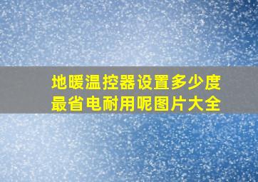 地暖温控器设置多少度最省电耐用呢图片大全