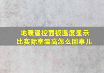 地暖温控面板温度显示比实际室温高怎么回事儿