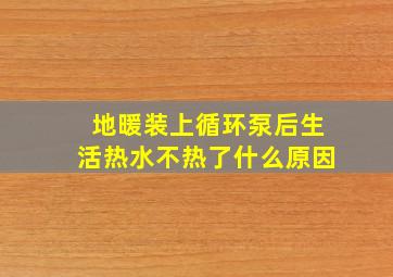 地暖装上循环泵后生活热水不热了什么原因