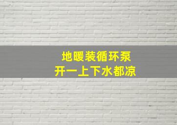 地暖装循环泵开一上下水都凉