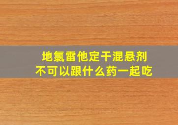 地氯雷他定干混悬剂不可以跟什么药一起吃