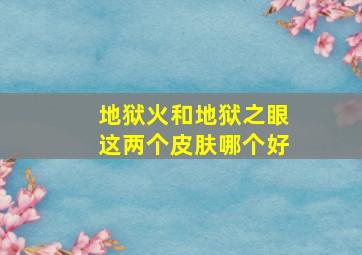 地狱火和地狱之眼这两个皮肤哪个好