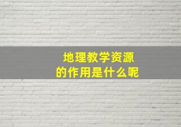 地理教学资源的作用是什么呢