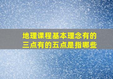 地理课程基本理念有的三点有的五点是指哪些