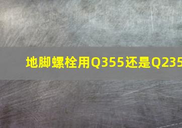 地脚螺栓用Q355还是Q235