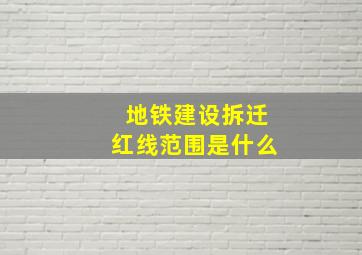 地铁建设拆迁红线范围是什么