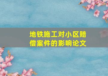 地铁施工对小区赔偿案件的影响论文