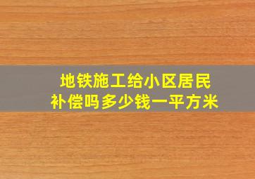 地铁施工给小区居民补偿吗多少钱一平方米