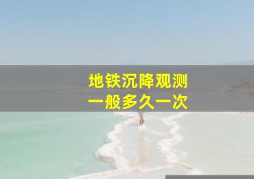 地铁沉降观测一般多久一次