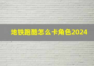 地铁跑酷怎么卡角色2024