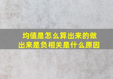 均值是怎么算出来的做出来是负相关是什么原因