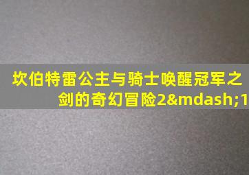 坎伯特雷公主与骑士唤醒冠军之剑的奇幻冒险2—1