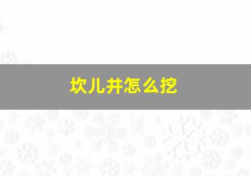 坎儿井怎么挖