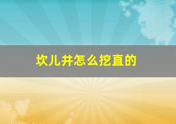 坎儿井怎么挖直的