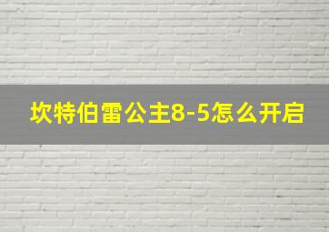 坎特伯雷公主8-5怎么开启