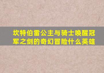 坎特伯雷公主与骑士唤醒冠军之剑的奇幻冒险什么英雄