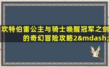 坎特伯雷公主与骑士唤醒冠军之剑的奇幻冒险攻略2—2