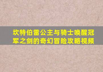 坎特伯雷公主与骑士唤醒冠军之剑的奇幻冒险攻略视频