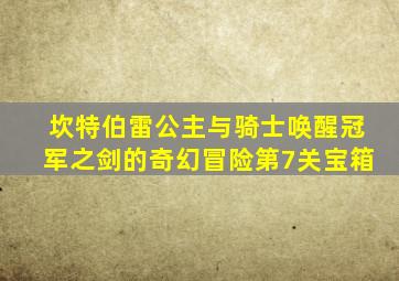 坎特伯雷公主与骑士唤醒冠军之剑的奇幻冒险第7关宝箱