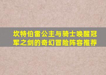 坎特伯雷公主与骑士唤醒冠军之剑的奇幻冒险阵容推荐