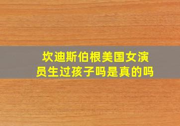 坎迪斯伯根美国女演员生过孩子吗是真的吗