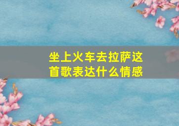 坐上火车去拉萨这首歌表达什么情感