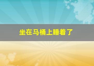 坐在马桶上睡着了