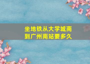 坐地铁从大学城南到广州南站要多久