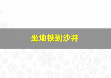 坐地铁到沙井