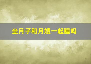 坐月子和月嫂一起睡吗