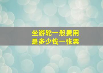 坐游轮一般费用是多少钱一张票