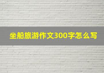 坐船旅游作文300字怎么写