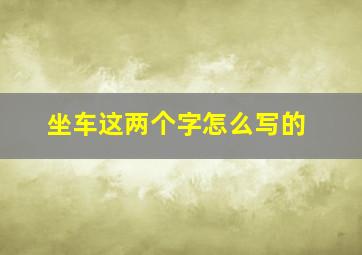 坐车这两个字怎么写的