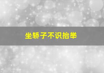 坐轿子不识抬举