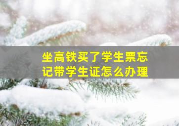 坐高铁买了学生票忘记带学生证怎么办理