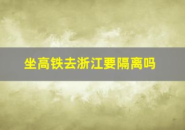 坐高铁去浙江要隔离吗