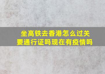 坐高铁去香港怎么过关要通行证吗现在有疫情吗