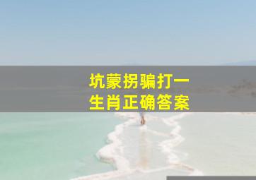 坑蒙拐骗打一生肖正确答案