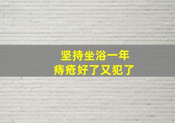 坚持坐浴一年痔疮好了又犯了