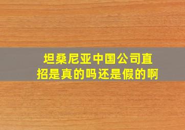 坦桑尼亚中国公司直招是真的吗还是假的啊