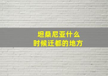 坦桑尼亚什么时候迁都的地方