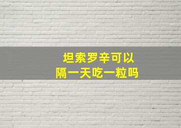 坦索罗辛可以隔一天吃一粒吗