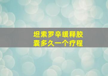 坦索罗辛缓释胶囊多久一个疗程