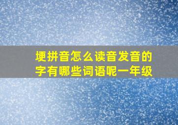 埂拼音怎么读音发音的字有哪些词语呢一年级