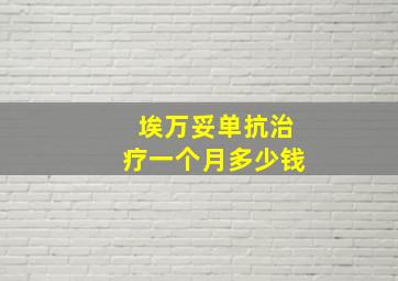 埃万妥单抗治疗一个月多少钱