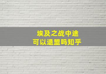 埃及之战中途可以退盟吗知乎