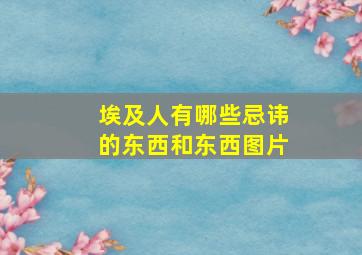 埃及人有哪些忌讳的东西和东西图片