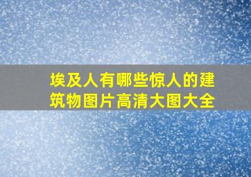 埃及人有哪些惊人的建筑物图片高清大图大全