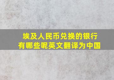 埃及人民币兑换的银行有哪些呢英文翻译为中国