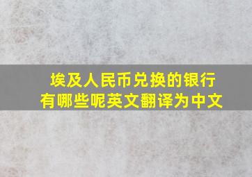 埃及人民币兑换的银行有哪些呢英文翻译为中文